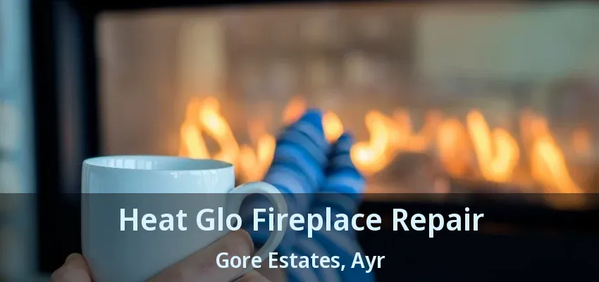 Heat Glo Fireplace Repair Gore Estates, Ayr - ON